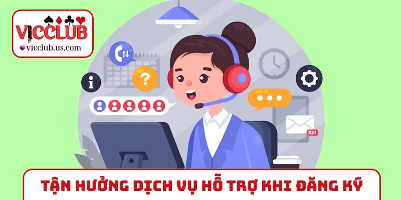 Tận hưởng dịch vụ hỗ trợ khi đăng ký